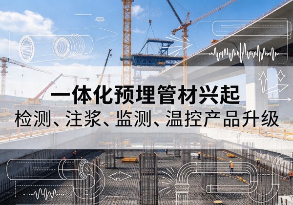 拱墅一体化管材产品兴起，声测注浆一体管、多功能预埋管应用增多